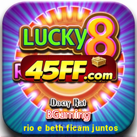 rio e beth ficam juntos